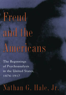 Freud and the Americans: The Beginnings of Psychoanalysis in the United States, 1876-1917 (Hardback)