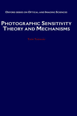 Photographic Sensitivity: Theory and Mechanisms - Oxford Series in Optical and Imaging Sciences 8 (Hardback)
