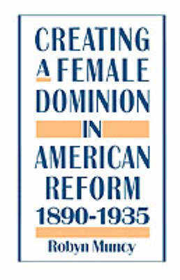 Creating a Female Dominion in American Reform, 1890-1935 (Paperback)