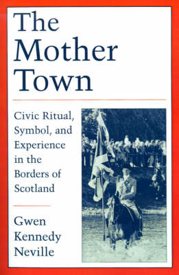The Mother Town: Civic Ritual, Symbol, and Experience in the Borders of Scotland (Paperback)