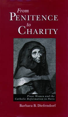 From Penitence to Charity: Pious Women and the Catholic Reformation in Paris (Hardback)