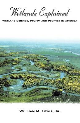 Wetlands Explained: Wetland Science, Policy, and Politics in America (Hardback)