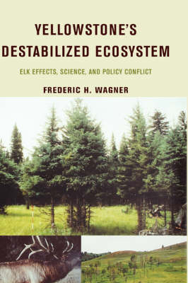 Yellowstone's Destabilized Ecosystem: Elk Effects, Science and Policy Conflict (Hardback)