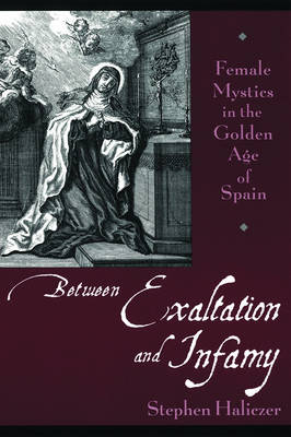 Between Exaltation and Infamy: Female Mystics in the Golden Age of Spain (Paperback)