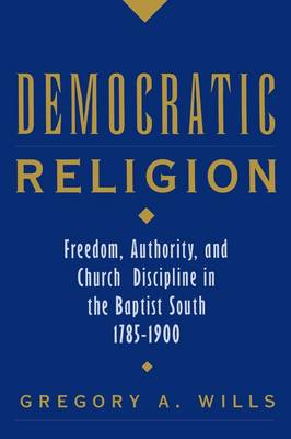 Democratic Religion: Freedom, Authority, and Church Discipline in the Baptist South, 1785-1900 - Religion in America (Paperback)