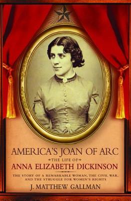 America's Joan of Arc: The Life of Anna Elizabeth Dickinson (Hardback)