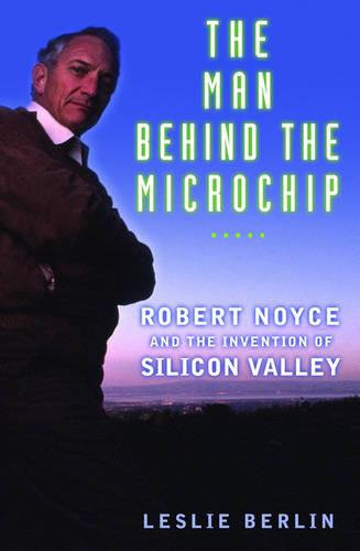 The Man behind the Microchip: Robert Noyce and the Invention of Silicon Valley (Hardback)