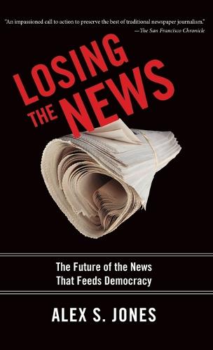 Losing the News: The Future of the News That Feeds Democracy - Institutions of American Democracy Series (Hardback)
