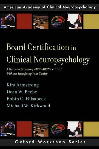 Board Certification in Clinical Neuropsychology: A Guide to Becoming ABPP/ABCN Certified Without Sacrificing Your Sanity - AACN Workshop Series (Paperback)