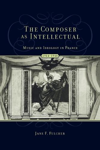 The Composer as Intellectual: Music and Ideology in France 1914-1940 (Paperback)