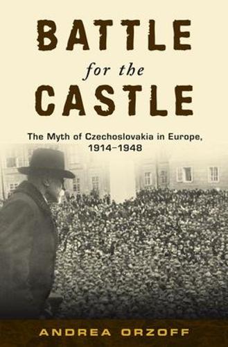 Battle for the Castle: The Myth of Czechoslavakia in Europe 1914-1948 (Hardback)