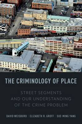 The Criminology of Place: Street Segments and Our Understanding of the Crime Problem (Hardback)