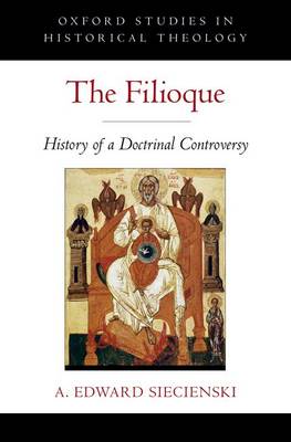 The Filioque: History of a Doctrinal Controversy - Oxford Studies in Historical Theology (Hardback)
