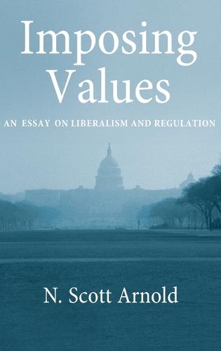 Imposing Values: Liberalism and Regulation - Oxford Political Philosophy (Hardback)