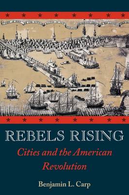 Rebels Rising: Cities and the American Revolution (Paperback)