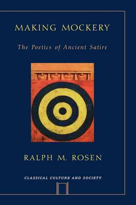Making Mockery: The Poetics of Ancient Satire - Classical Culture and Society (Paperback)