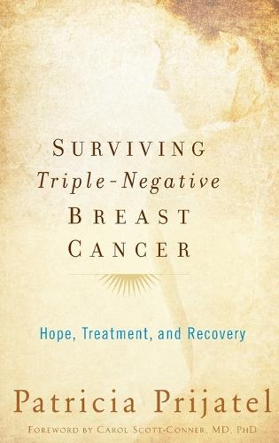 Surviving Triple Negative Breast Cancer: Hope, Treatment, and Recovery (Hardback)
