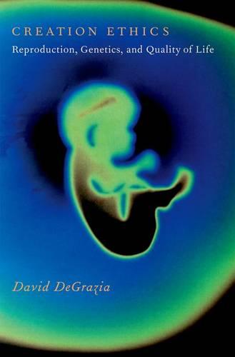 Creation Ethics: Reproduction, Genetics, and Quality of Life (Hardback)