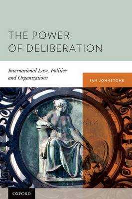 The Power of Deliberation: International Law, Politics and Organizations (Hardback)