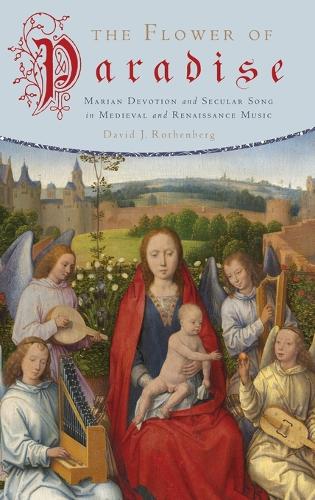 The Flower of Paradise: Marian Devotion and Secular Song in Medieval and Renaissance Music (Hardback)