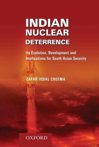 Indian Nuclear Deterrence: Its Evolution, Development and Implications for South Asian Security (Hardback)