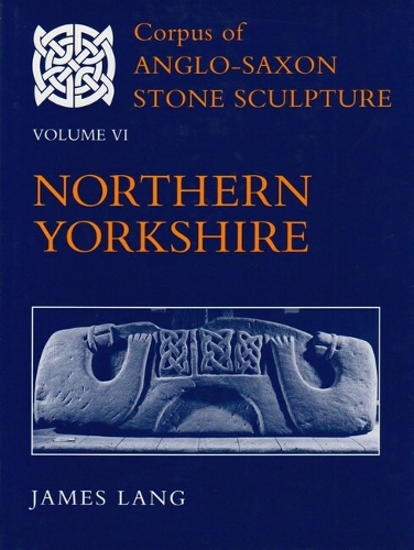 Corpus of Anglo-Saxon Stone Sculpture: Corpus of Anglo-Saxon Stone Sculpture, Volume VI: Northern Yorkshire Northern Yorkshire Volume 6 - Corpus of Anglo-Saxon Stone Sculpture VI (Hardback)