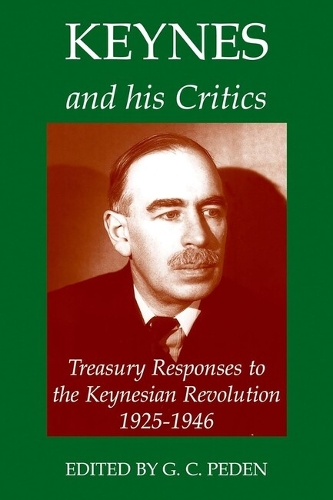 Keynes and his Critics: Treasury Responses to the Keynesian Revolution, 1925-1946 - Records of Social and Economic History 36 (Hardback)