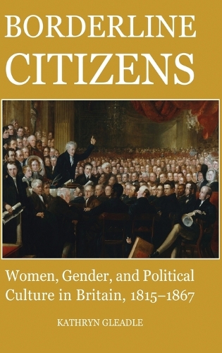 Borderline Citizens: Women, Gender and Political Culture in Britain, 1815-1867 - British Academy Postdoctoral Fellowship Monographs (Hardback)