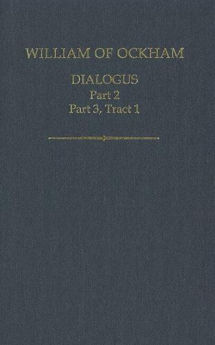 William of Ockham: Dialogus: Part 2; Part 3, Tract 1 - Auctores Britannici Medii Aevi 20 (Hardback)