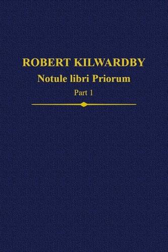 Robert Kilwardby, Notule libri Priorum, Part 1 - Auctores Britannici Medii Aevi Vol. 23 (Hardback)