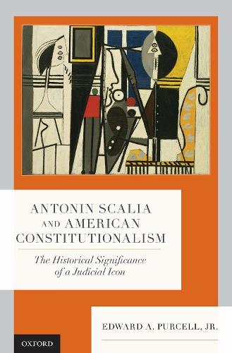 Antonin Scalia and American Constitutionalism: The Historical Significance of a Judicial Icon (Hardback)
