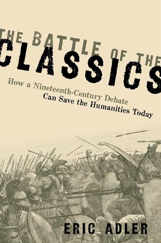 The Battle of the Classics: How a Nineteenth-Century Debate Can Save the Humanities Today (Hardback)