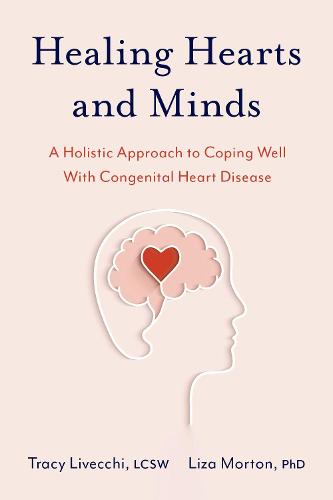 Healing Hearts and Minds: A Holistic Approach to Coping Well with Congenital Heart Disease (Paperback)