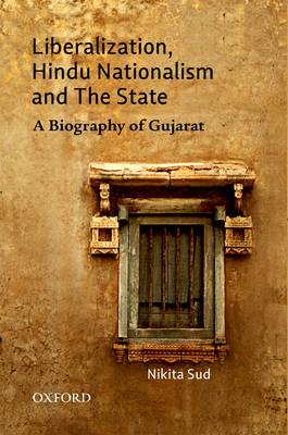 Liberalization, Hindu Nationalism, and the State: A Biography of Gujarat (Hardback)