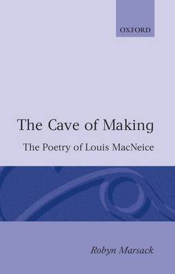 The Cave of Making: The Poetry of Louis MacNeice - Oxford English Monographs (Paperback)
