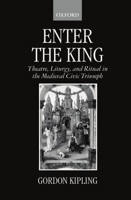 Enter the King: Theatre, Liturgy, and Ritual in the Medieval Civic Triumph (Hardback)