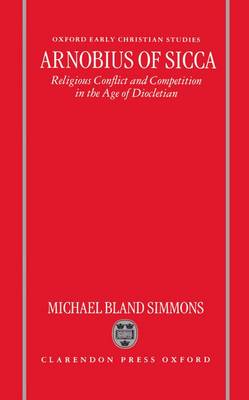 Arnobius of Sicca: Religious Conflict and Competition in the Age of Diocletian - Oxford Early Christian Studies (Hardback)