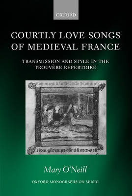 Courtly Love Songs of Medieval France: Transmission and Style in Trouvere Repertoire - Oxford Monographs on Music (Hardback)