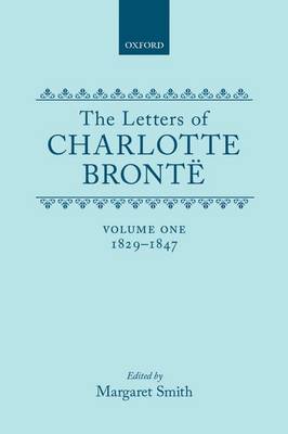 The Letters of Charlotte Bronte: Volume I: 1829-1847 - Letters of Charlotte Bronte (Hardback)