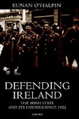 Defending Ireland: The Irish State and Its Enemies Since 1922 (Hardback)