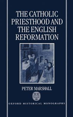 The Catholic Priesthood and the English Reformation - Oxford Historical Monographs (Hardback)