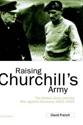 Raising Churchill's Army: The British Army and the War against Germany 1919-1945 (Hardback)