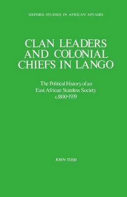 Clan Leaders and Colonial Chiefs in Lango: The Political History of an East African Stateless Society c.1800-1939 - Oxford Studies in African Affairs (Hardback)