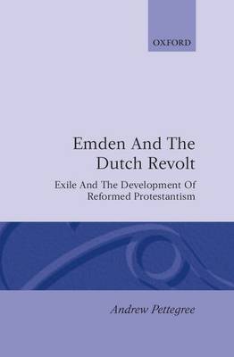 Emden and the Dutch Revolt: Exile and the Development of Reformed Protestantism (Hardback)