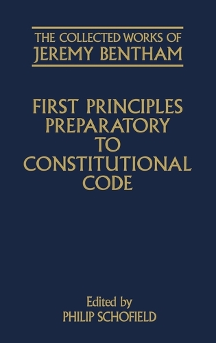 The Collected Works of Jeremy Bentham: First Principles Preparatory to Constitutional Code - The Collected Works of Jeremy Bentham (Hardback)