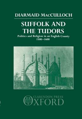 Suffolk and the Tudors: Politics and Religion in an English County 1500-1600 (Hardback)