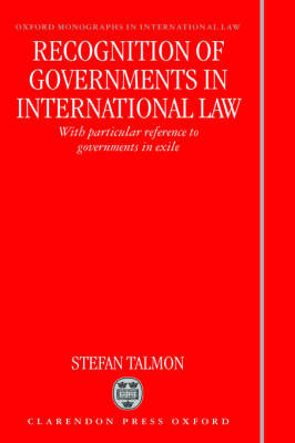 Recognition of Governments in International Law: With Particular Reference to Governments in Exile - Oxford Monographs in International Law (Hardback)