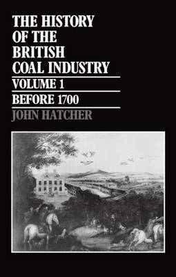 The History of the British Coal Industry: Volume 1: Before 1700: Towards the Age of Coal - History of the British Coal Industry (Hardback)