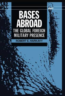 Bases Abroad: The Global Foreign Military Presence - SIPRI Monographs (Hardback)