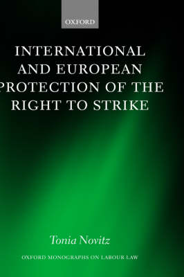International and European Protection of the Right to Strike: A Comparative Study of Standards Set by the International Labour Organization, the Council of Europe and the European Union - Oxford Monographs on Labour Law (Hardback)